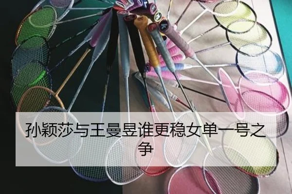 孙颖莎与王曼昱谁更稳女单一号之争