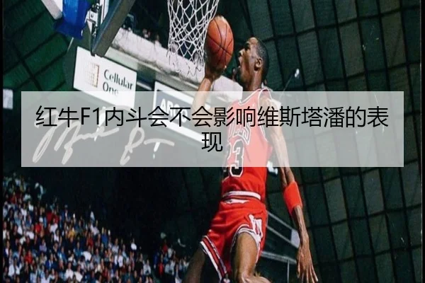 红牛F1内斗会不会影响维斯塔潘的表现