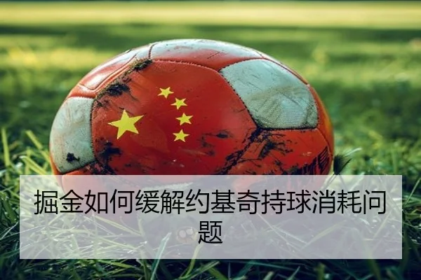 掘金如何缓解约基奇持球消耗问题
